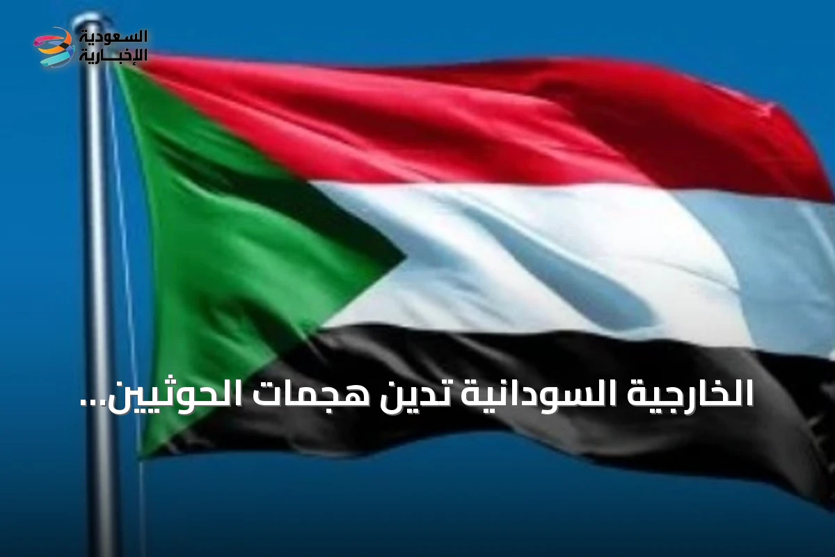 الخارجية السودانية تدين هجمات الحوثيين على جنوب المملكة وتؤكد تضامنها مع السعودية