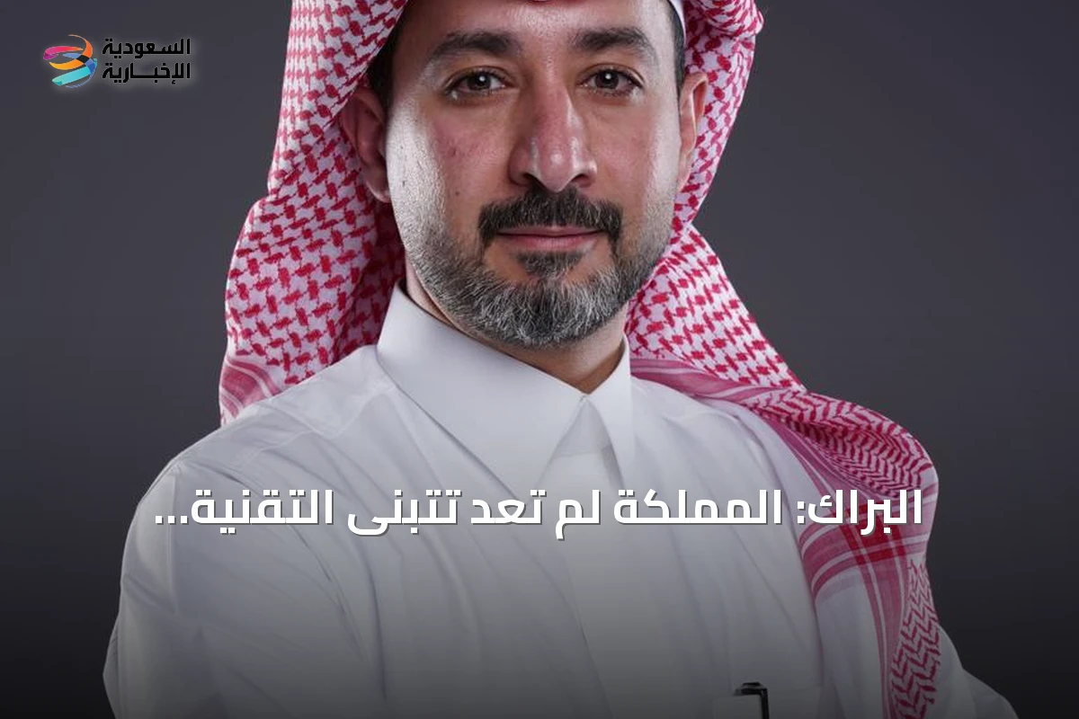 البراك: المملكة لم تعد تتبنى التقنية فقط.. بل تسهم في صياغة مستقبلها