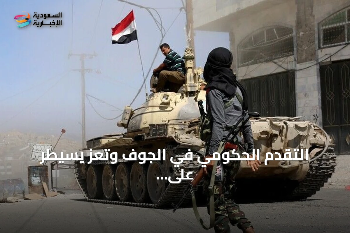 التقدم الحكومي في الجوف وتعز يسيطر على مواقع جديدة ويأسِر قائدًا حوثيًا