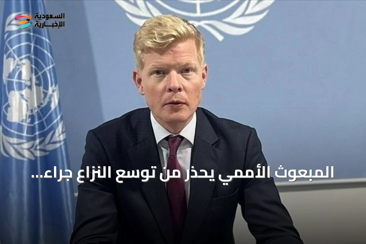 المبعوث الأممي يحذر من توسع النزاع جراء هجمات الحوثي على السعودية