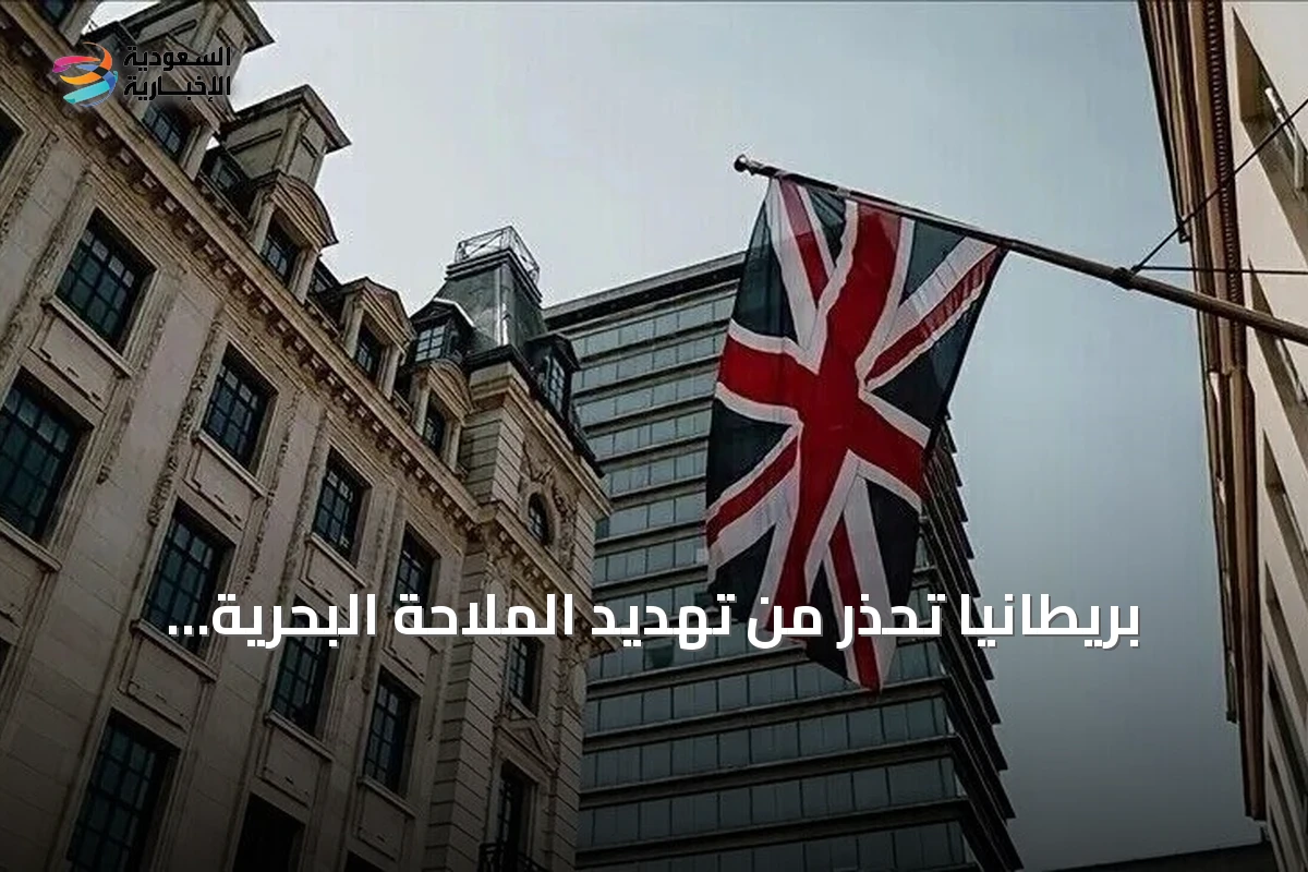 بريطانيا تحذر من تهديد الملاحة البحرية وتدين هجمات الحوثي على السعودية