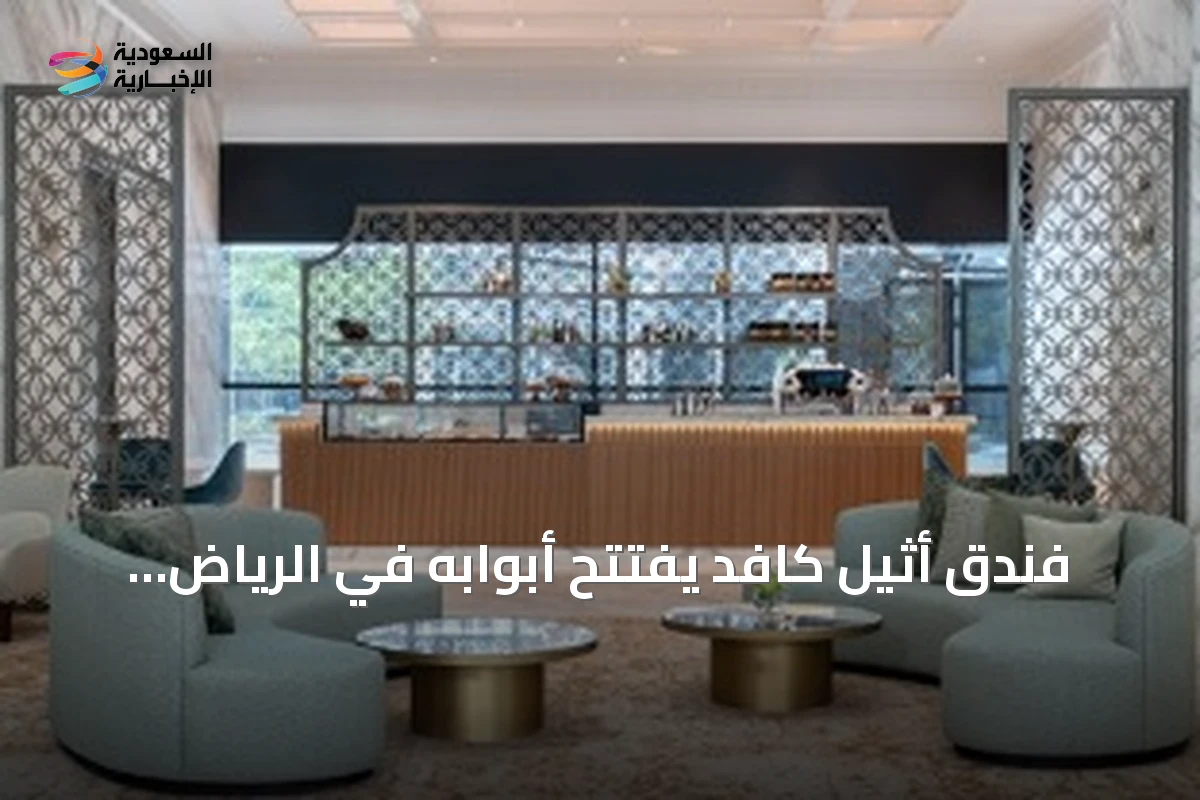 فندق أثيل كافد يفتتح أبوابه في الرياض مستلهمًا ضيافة السعودية الأصيلة