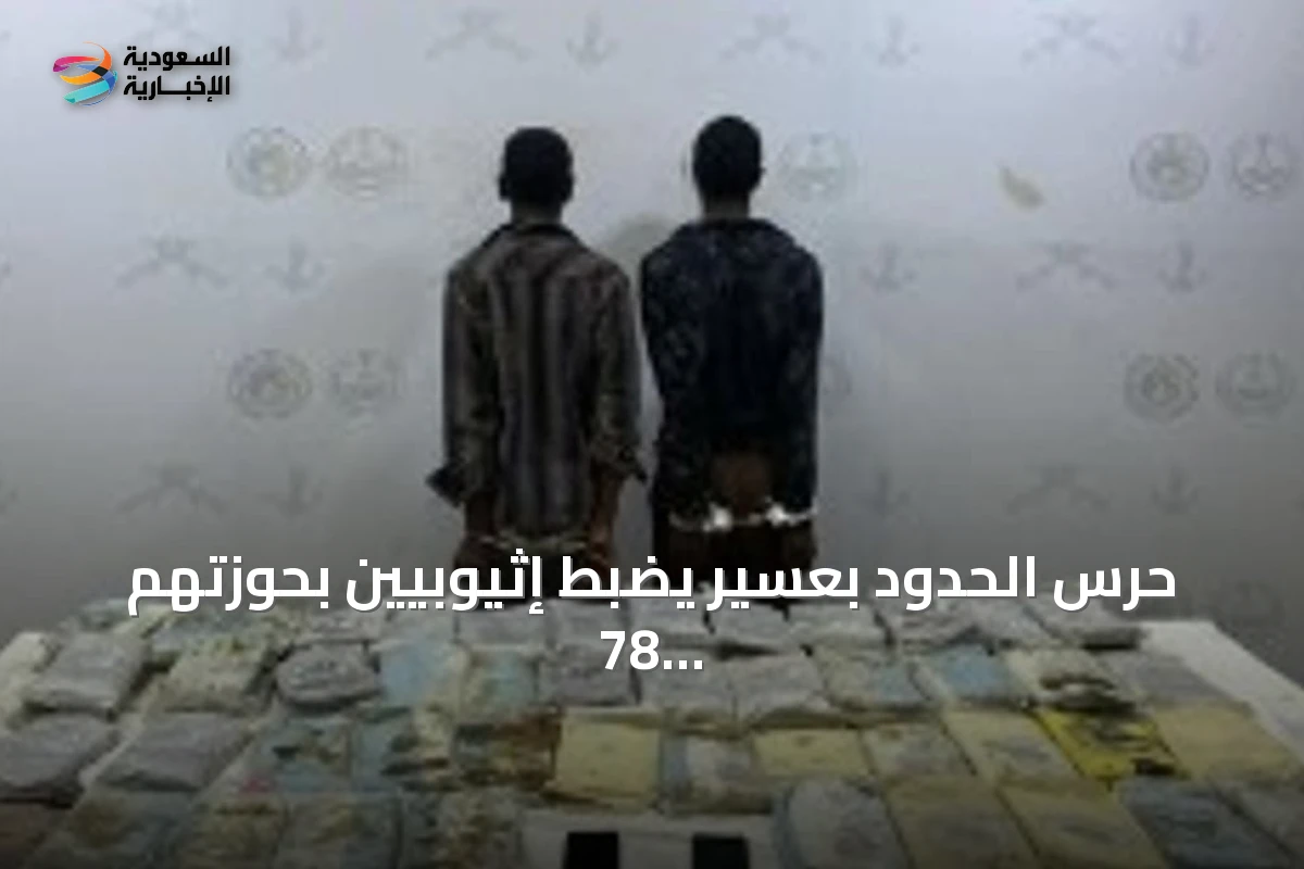حرس الحدود بعسير يضبط إثيوبيين بحوزتهم 78 كيلوجراماً من الحشيش