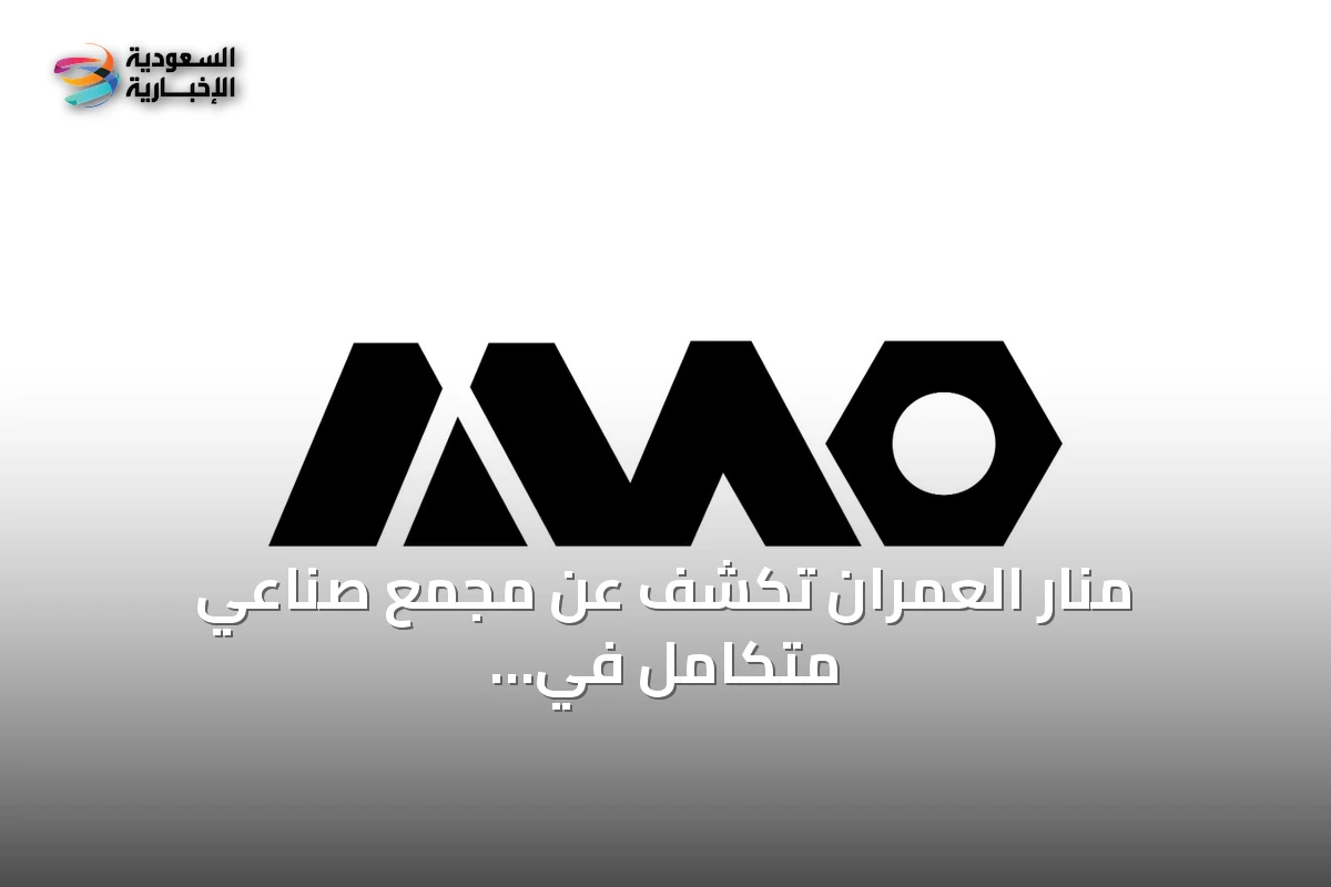 منار العمران تكشف عن مجمع صناعي متكامل في المنطقة الشرقية لتعزيز التصنيع المحلي والسقالات العالمية