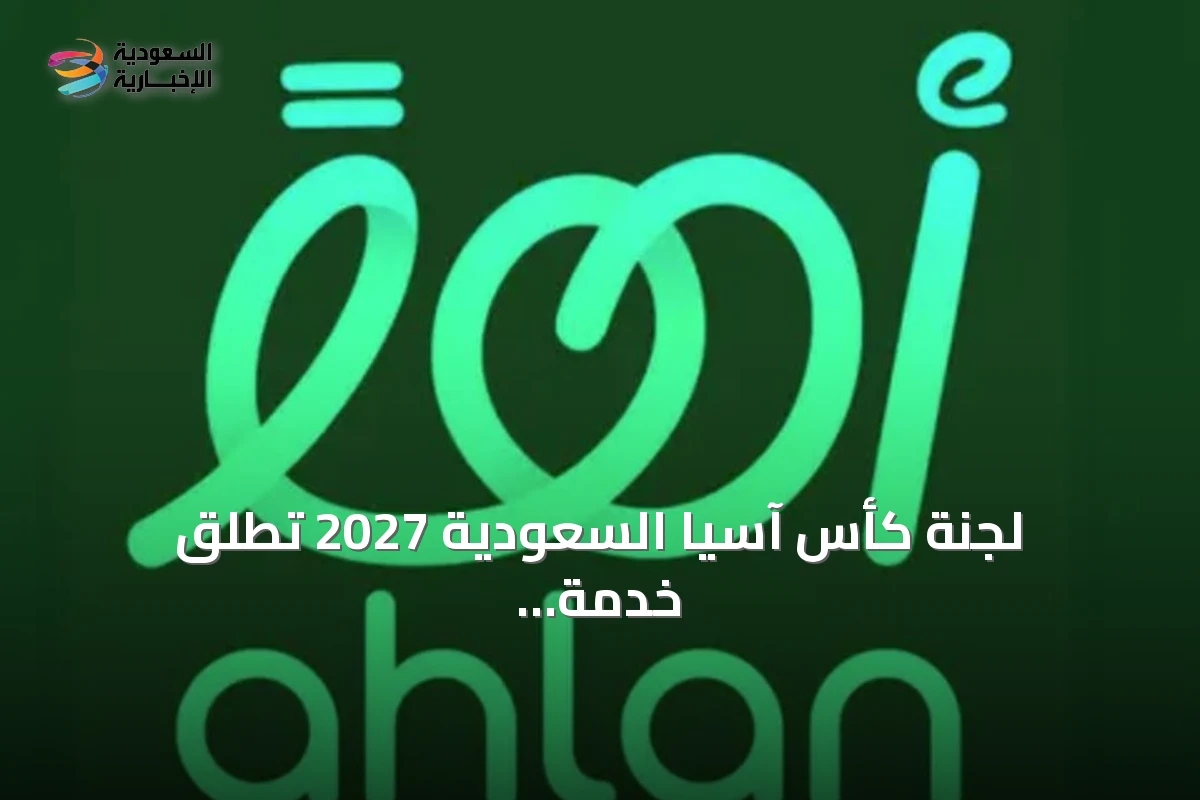 لجنة كأس آسيا السعودية 2027 تطلق خدمة تسجيل الاهتمام للتذاكر عبر تطبيق أهلًا