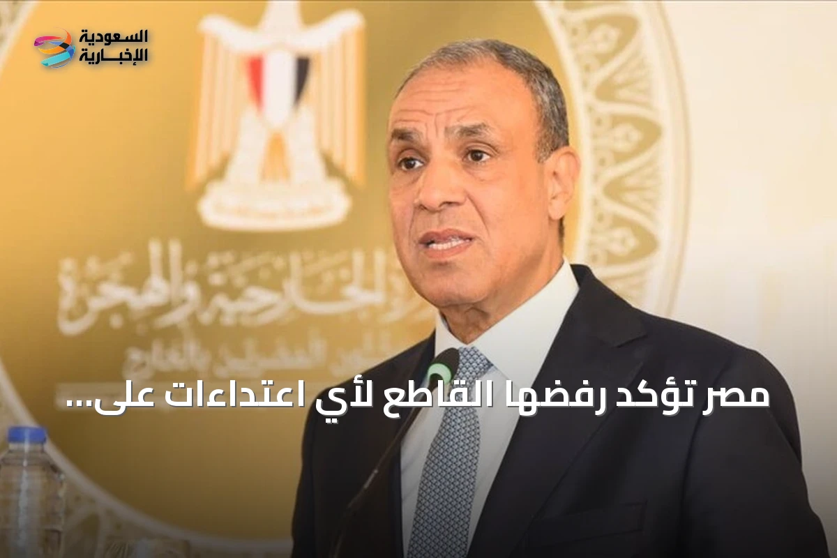 مصر تؤكد رفضها القاطع لأي اعتداءات على السعودية وتتابع تطورات خط الأنابيب واليمن