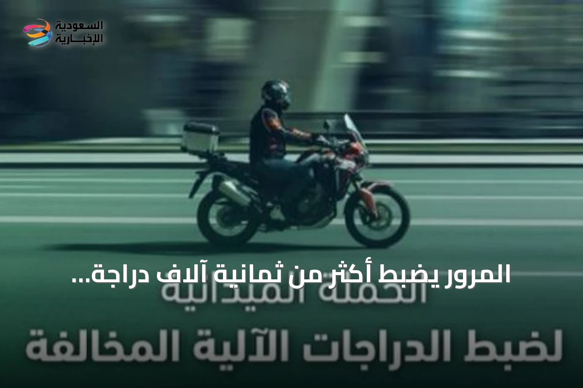 المرور يضبط أكثر من ثمانية آلاف دراجة آلية مخالفة في حملة أسبوعية