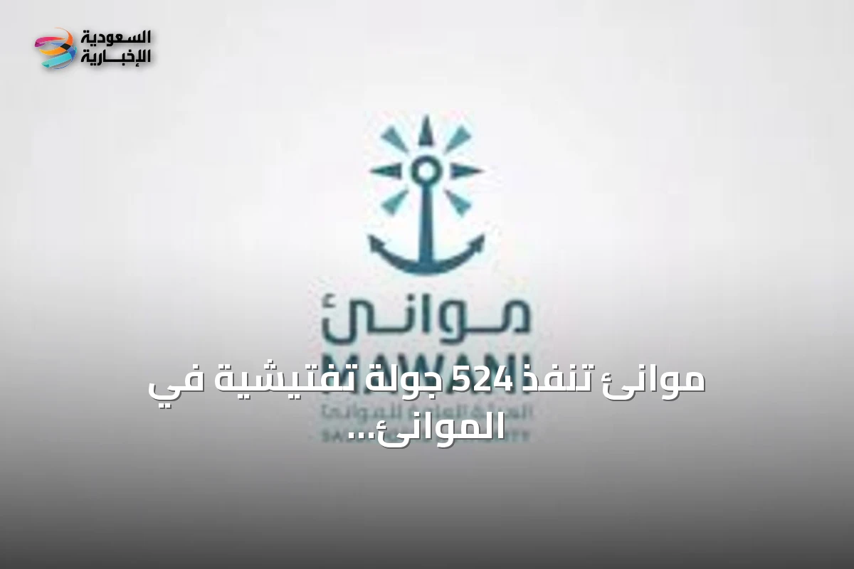 موانئ تنفذ 524 جولة تفتيشية في الموانئ السعودية خلال أغسطس 2026