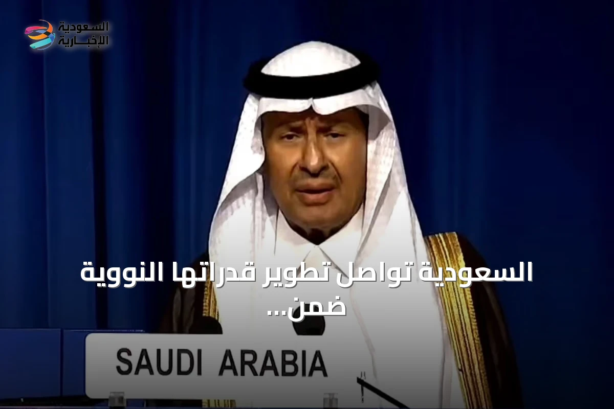 السعودية تواصل تطوير قدراتها النووية ضمن برنامج سلمي.. وزير الطاقة: شراكات دولية موثوقة