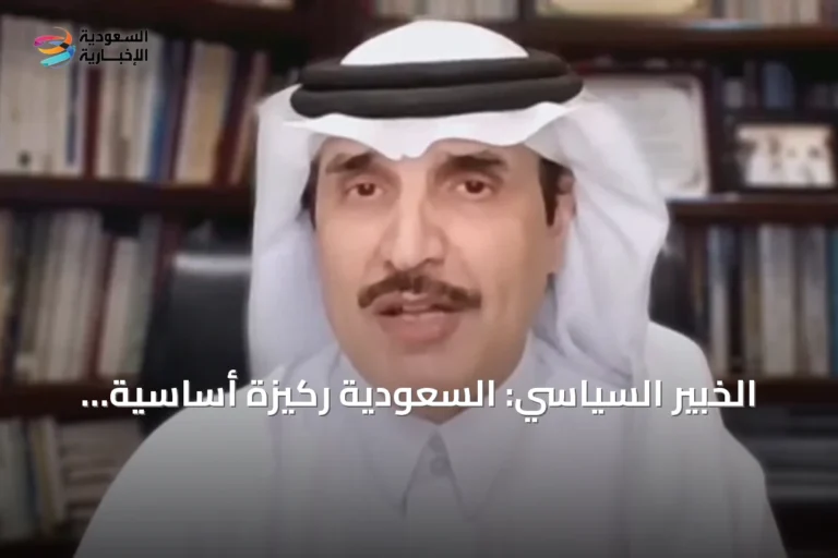 الخبير السياسي: السعودية ركيزة أساسية لأمن الطاقة العالمي وموقعها الاستراتيجي لا يُستبدل