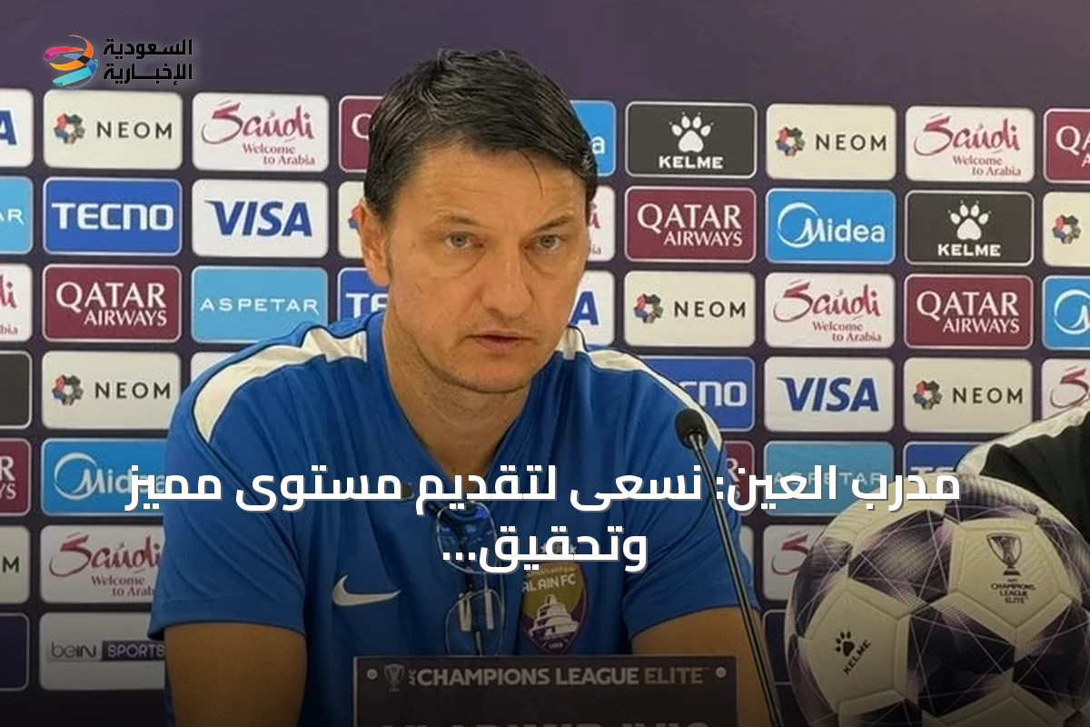 مدرب العين: نسعى لتقديم مستوى مميز وتحقيق الفوز أمام النصر في النخبة الآسيوية