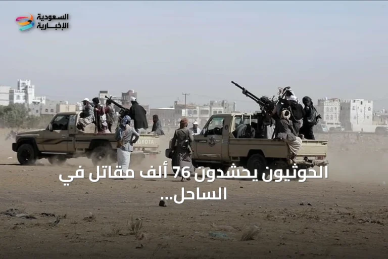 الحوثيون يحشدون 76 ألف مقاتل في الساحل الغربي اليمني بدعم من خبراء إيرانيين ولبنانيين