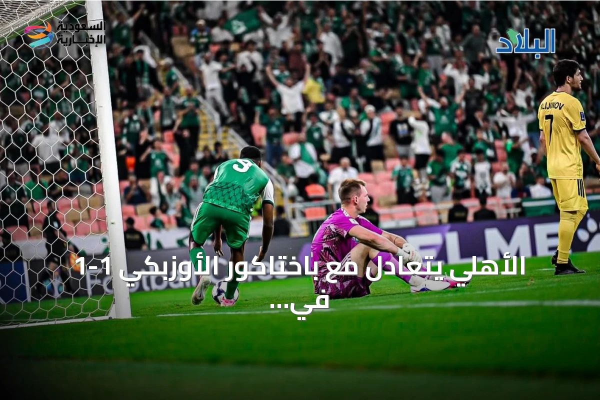 الأهلي يتعادل مع باختاكور الأوزبكي 1-1 في افتتاحية دوري أبطال آسيا للنخبة