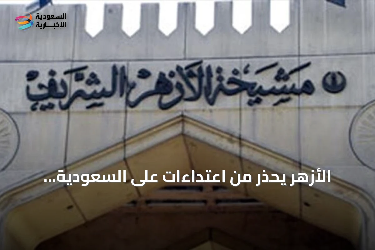 الأزهر يحذر من اعتداءات على السعودية ويعدّها انتهاكًا لمبادئ حسن الجوار