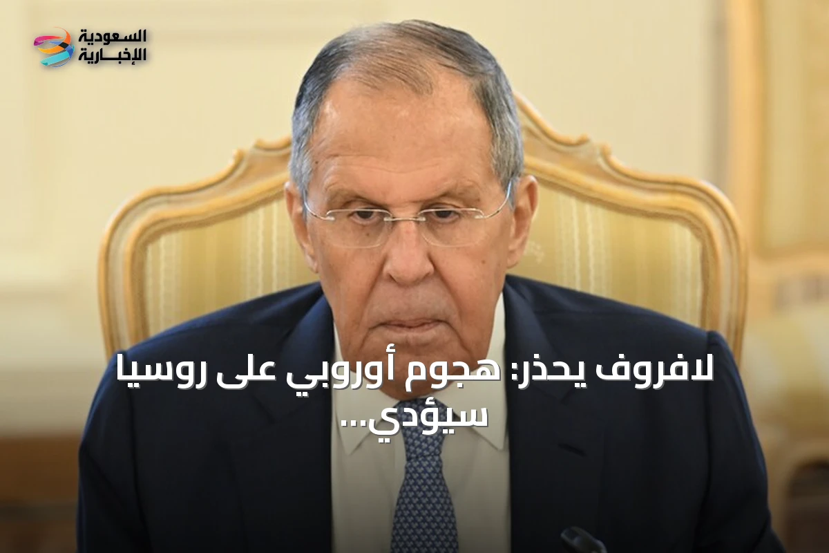 لافروف يحذر: هجوم أوروبي على روسيا سيؤدي إلى حرب مختلفة وقصيرة