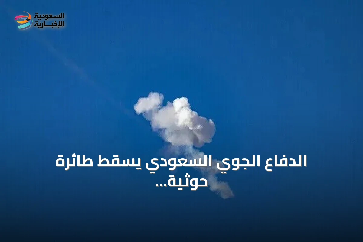 الدفاع الجوي السعودي يسقط طائرة حوثية كانت تستهدف مكة المكرمة