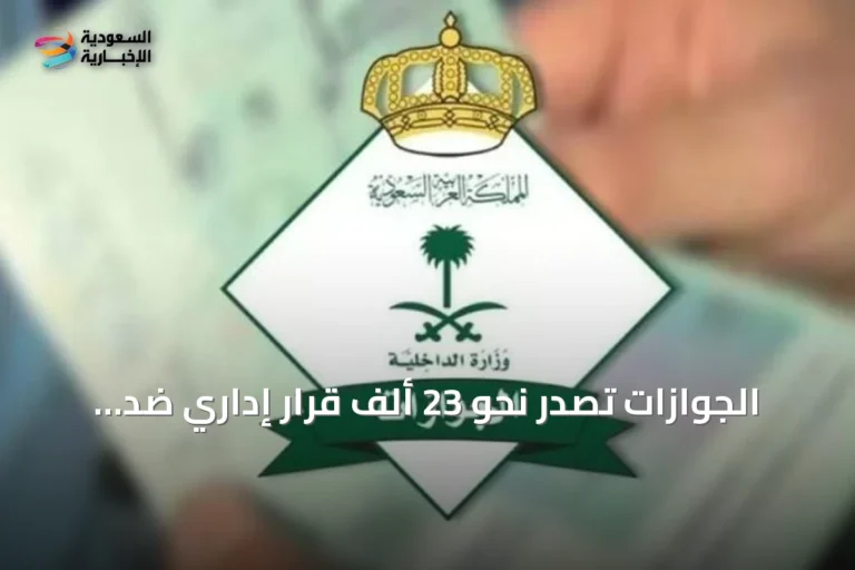 الجوازات تُصدر نحو 23 ألف قرار إداري ضد مخالفي أنظمة الإقامة والعمل