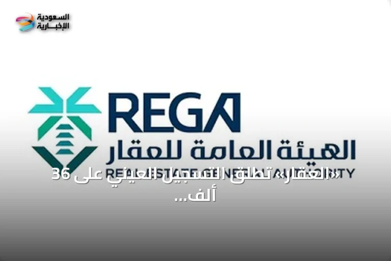 «العقار» تطلق التسجيل العيني على 36 ألف قطعة في الشرقية وحائل