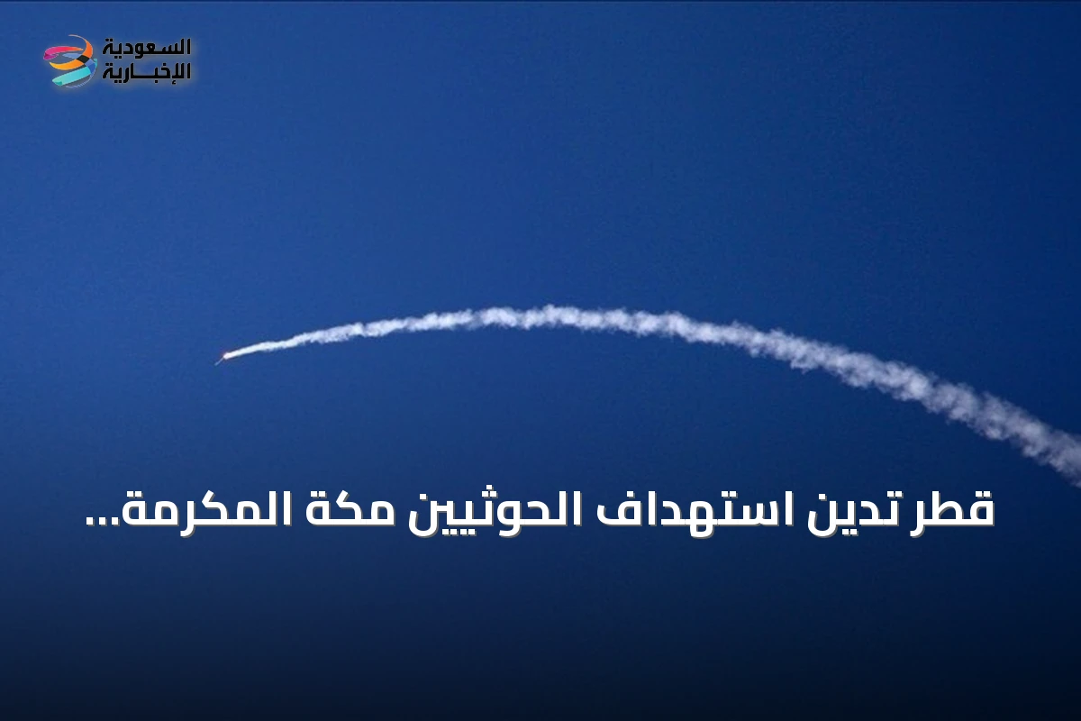 قطر تدين استهداف الحوثيين مكة المكرمة وتصفه بتجاوز خطير للخطوط الحمراء