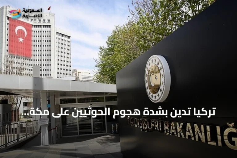 تركيا تدين بشدة هجوم الحوثيين على مكة المكرمة وتدعو لوقف التصعيد