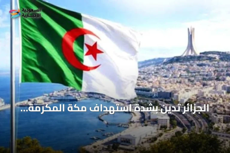 الجزائر تدين بشدة استهداف مكة المكرمة بطائرة مسيرة معادية وتؤكد دعمها الكامل للمملكة
