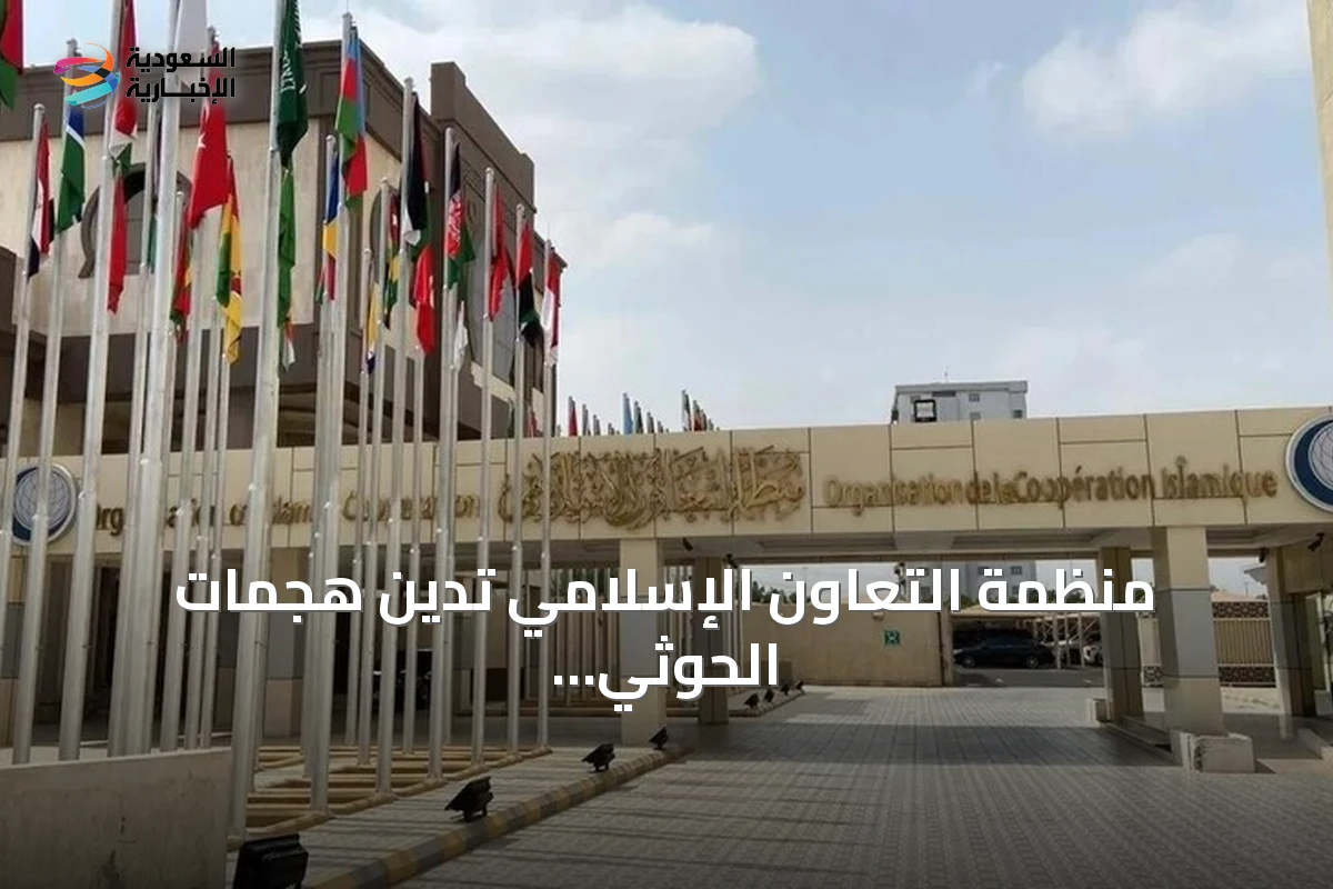 منظمة التعاون الإسلامي تدين هجمات الحوثي على مكة والمدينة وتعتبرها إرهاباً