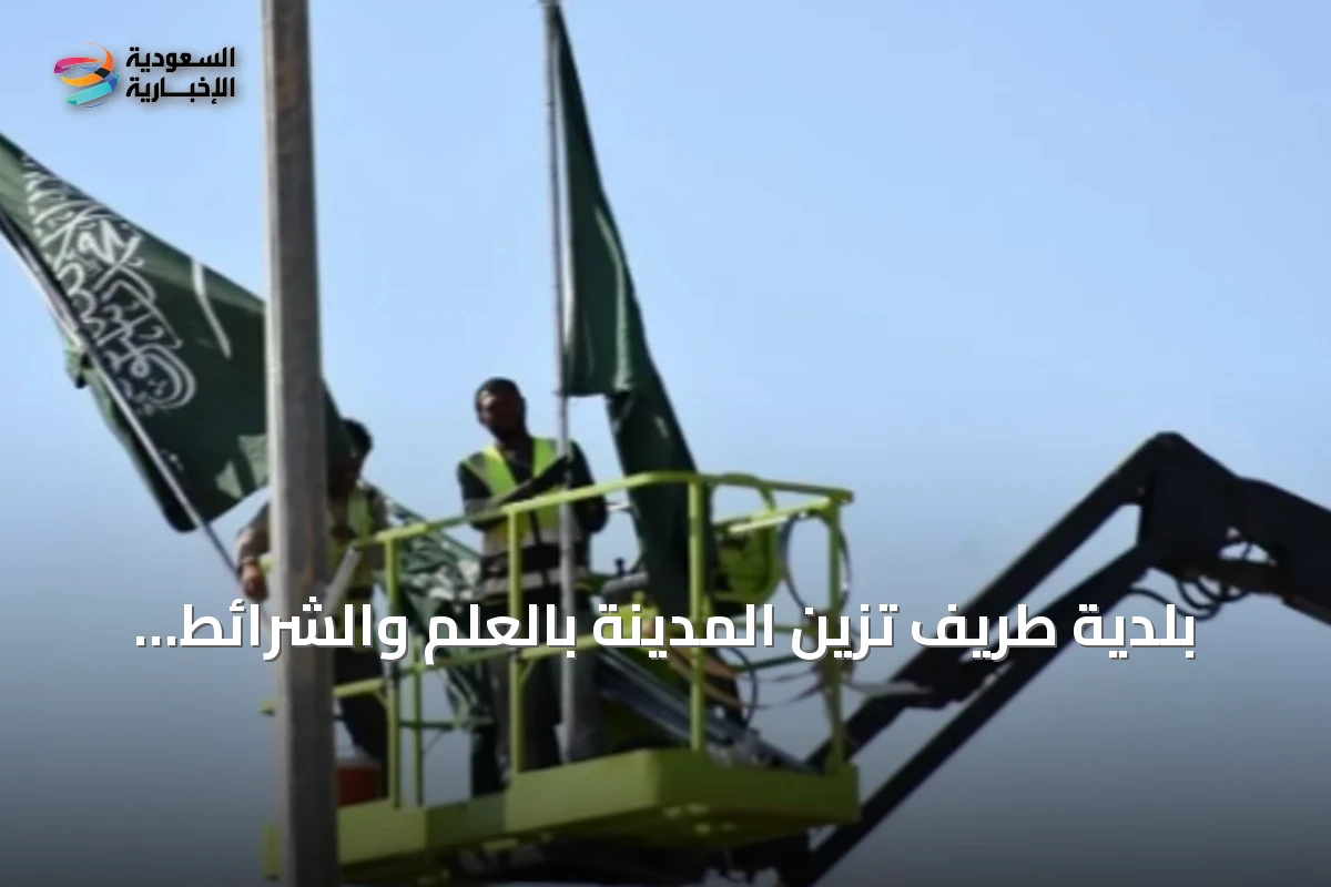 بلدية طريف تزّين المدينة بالعلم والشرائط استعداداً للاحتفاء باليوم الوطني