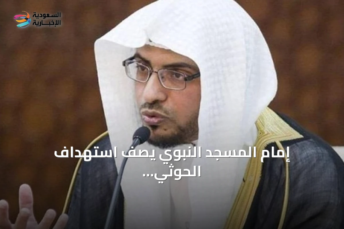 إمام المسجد النبوي يصف استهداف الحوثي للمقدسات بـ'استهانة بمشاعر مليارَي مسلم'
