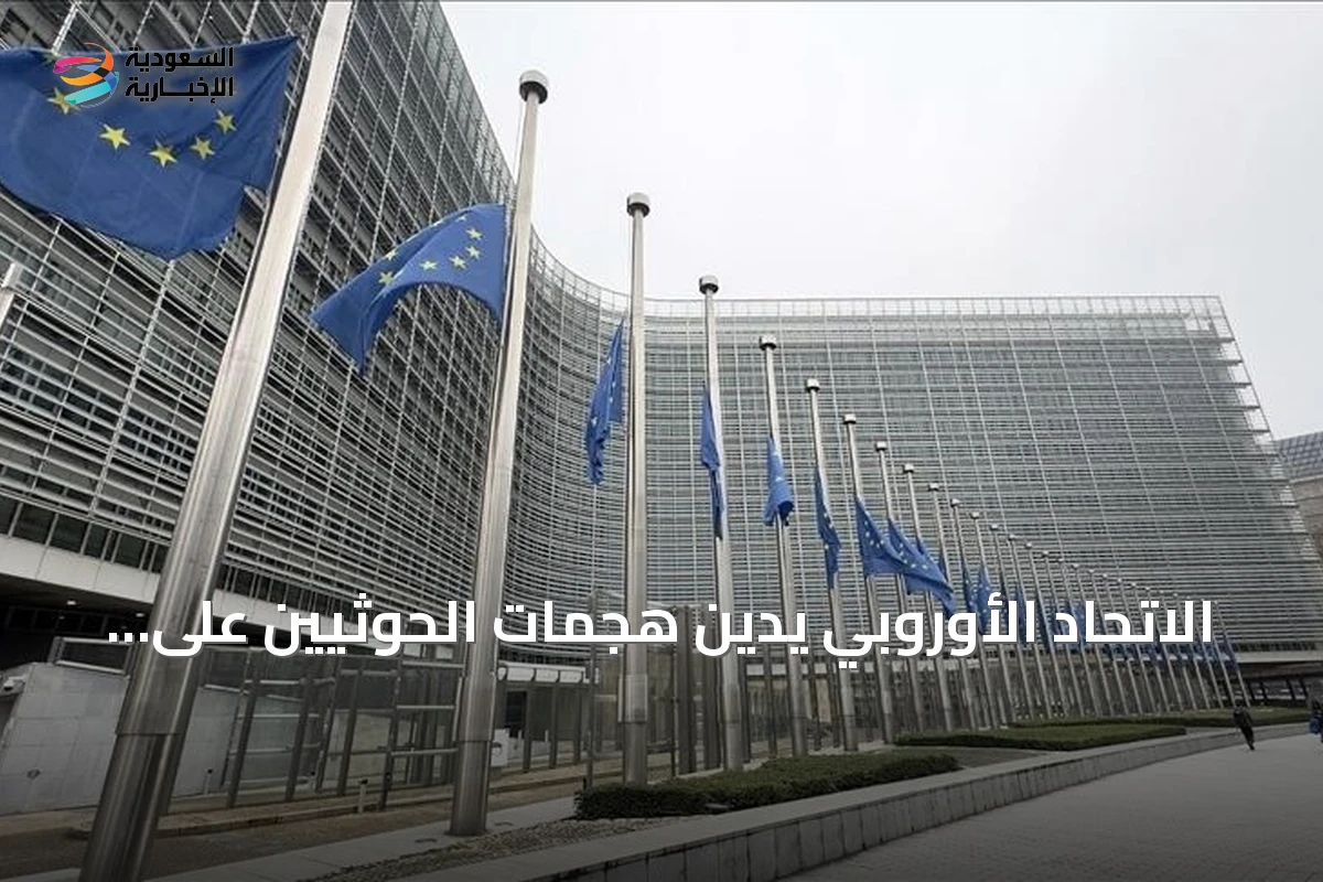 الاتحاد الأوروبي يدين هجمات الحوثيين على السعودية ويؤكد تضامنه مع المملكة