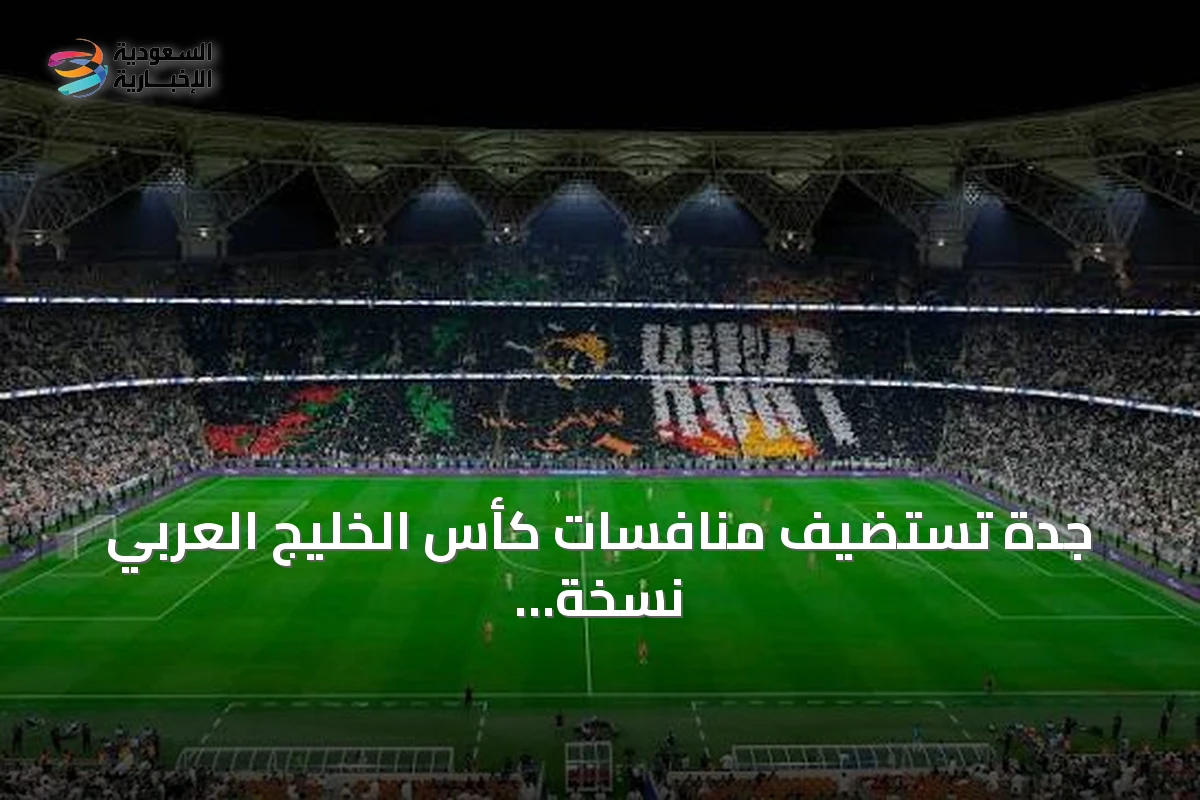 جدة تستضيف منافسات كأس الخليج العربي نسخة 27 في سبتمبر 2026