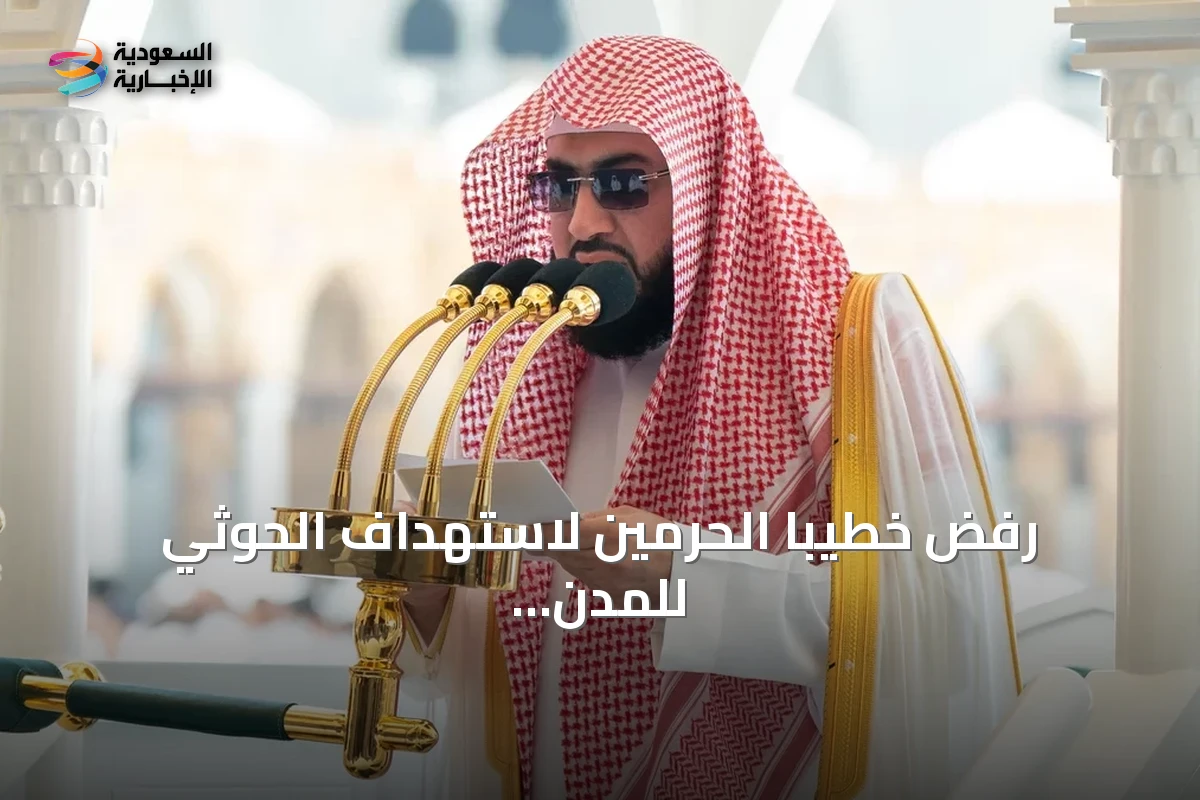 رفض خطيبا الحرمين لاستهداف الحوثي للمدن المقدسة