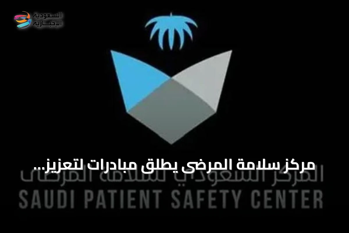 مركز سلامة المرضى يطلق مبادرات لتعزيز سلامة المرضى كركيزة أساسية في النظام الصحي