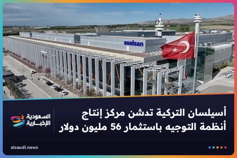 أسيلسان التركية تدشن مركز إنتاج أنظمة التوجيه باستثمار 56 مليون دولار