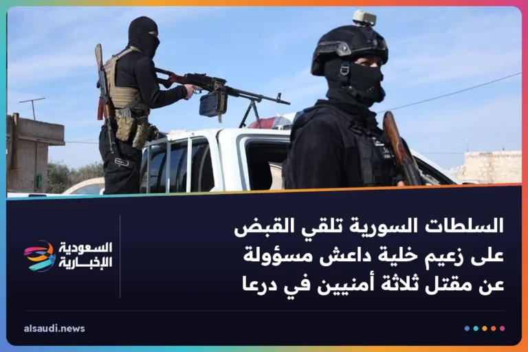 السلطات السورية تلقي القبض على زعيم خلية داعش مسؤولة عن مقتل ثلاثة أمنيين في درعا
