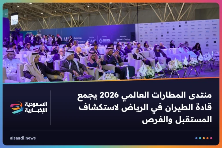 منتدى المطارات العالمي 2026 يجمع قادة الطيران في الرياض لاستكشاف المستقبل والفرص