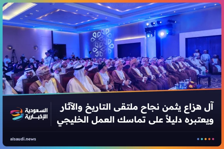 آل هزاع يثمن نجاح ملتقى التاريخ والآثار ويعتبره دليلاً على تماسك العمل الخليجي