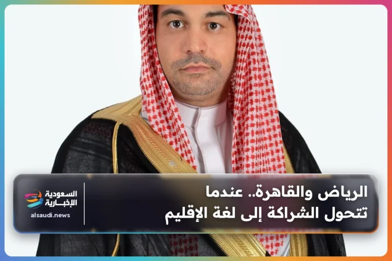 الرياض والقاهرة.. عندما تتحول الشراكة إلى لغة الإقليم