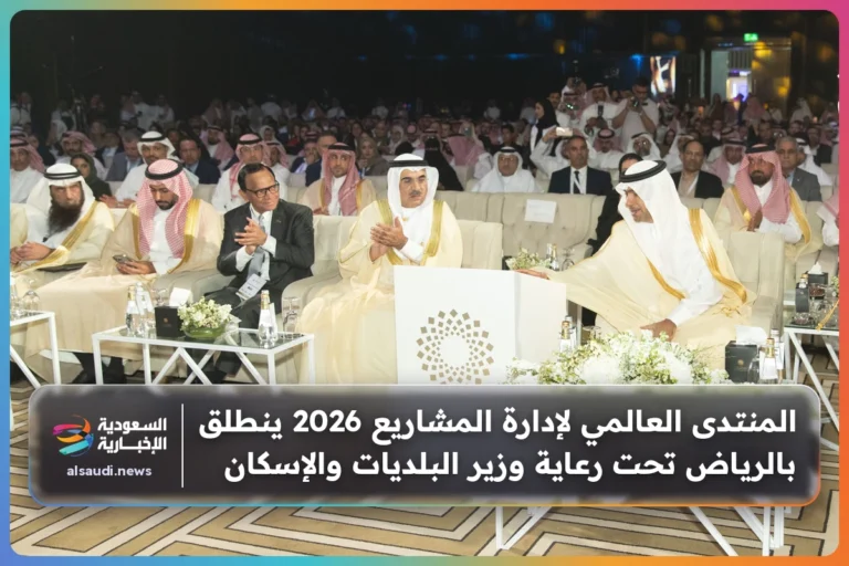 المنتدى العالمي لإدارة المشاريع 2026 ينطلق بالرياض تحت رعاية وزير البلديات والإسكان
