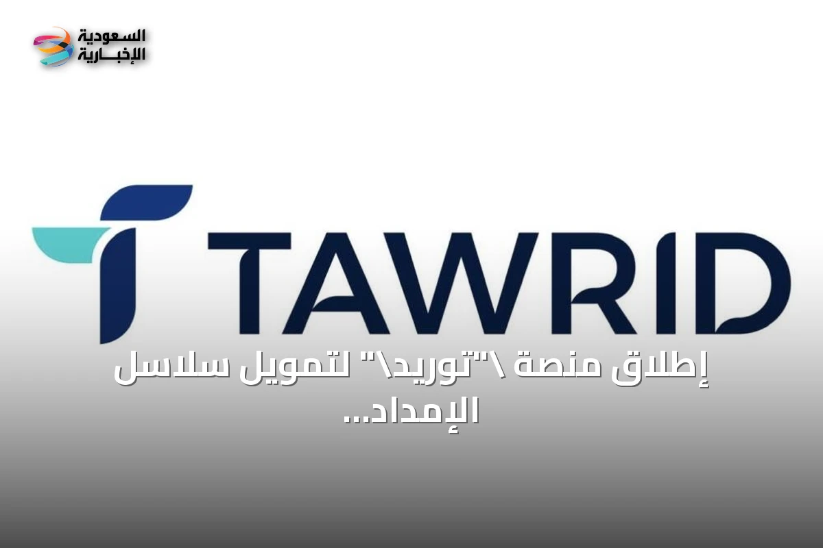 إطلاق منصة "توريد" لتمويل سلاسل الإمداد في السعودية