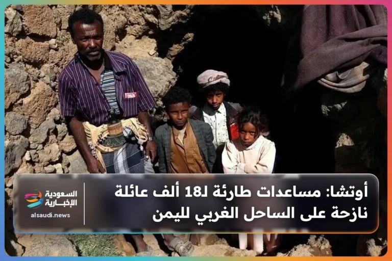 أوتشا: مساعدات طارئة لـ18 ألف عائلة نازحة على الساحل الغربي لليمن