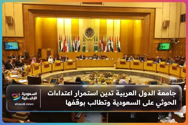جامعة الدول العربية تدين استمرار اعتداءات الحوثي على السعودية وتطالب بوقفها