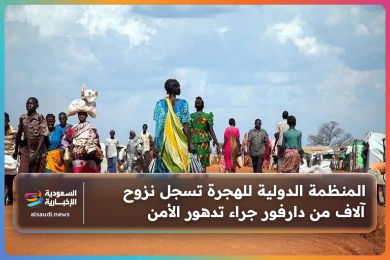 المنظمة الدولية للهجرة تسجل نزوح آلاف من دارفور جراء تدهور الأمن