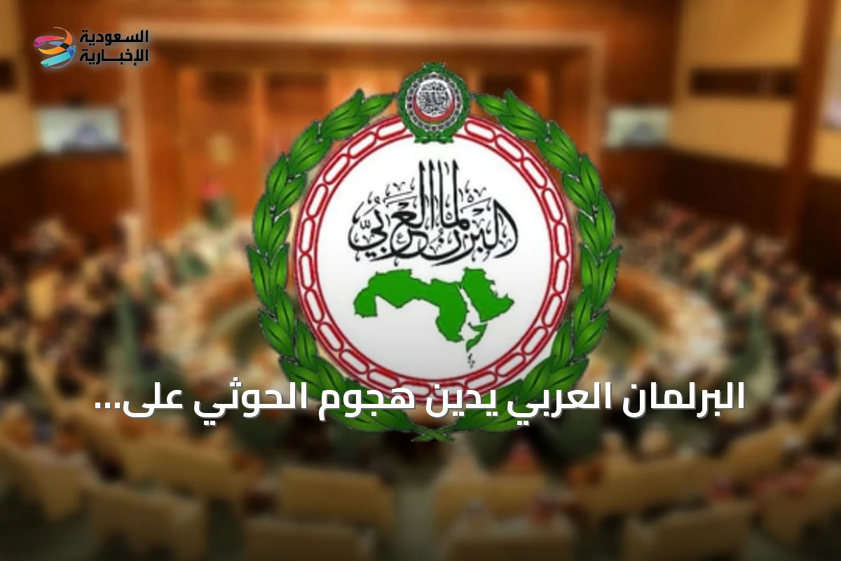 البرلمان العربي يدين هجوم الحوثي على الرياض ويطالب المجتمع الدولي بالتحرك