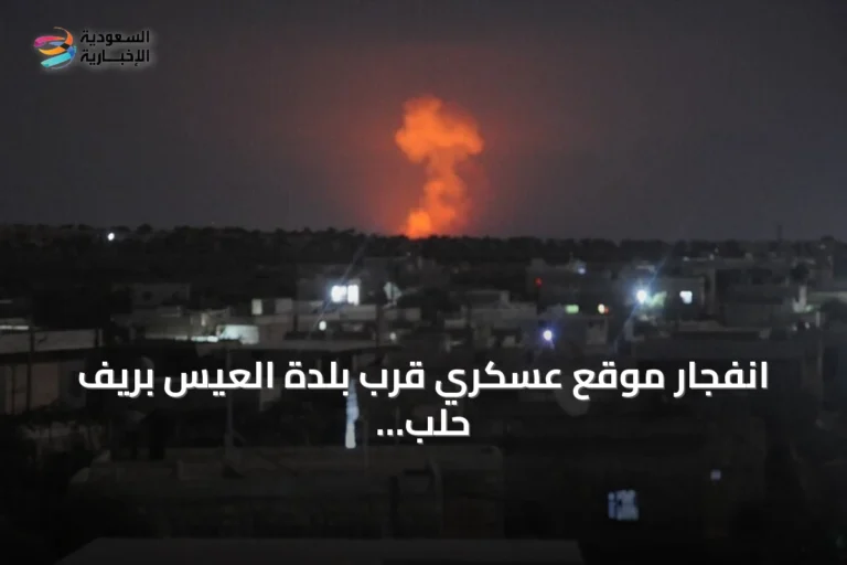انفجار موقع عسكري قرب بلدة العيس بريف حلب يثير استنفاراً أمنياً وإغلاقاً للطرق