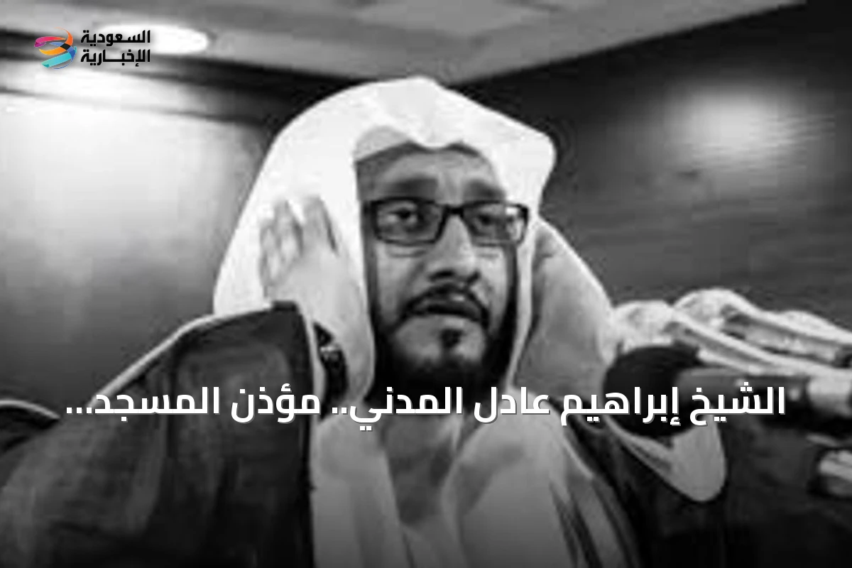 الشيخ إبراهيم عادل المدني.. مؤذن المسجد الحرام يرحل عن 51 عاماً