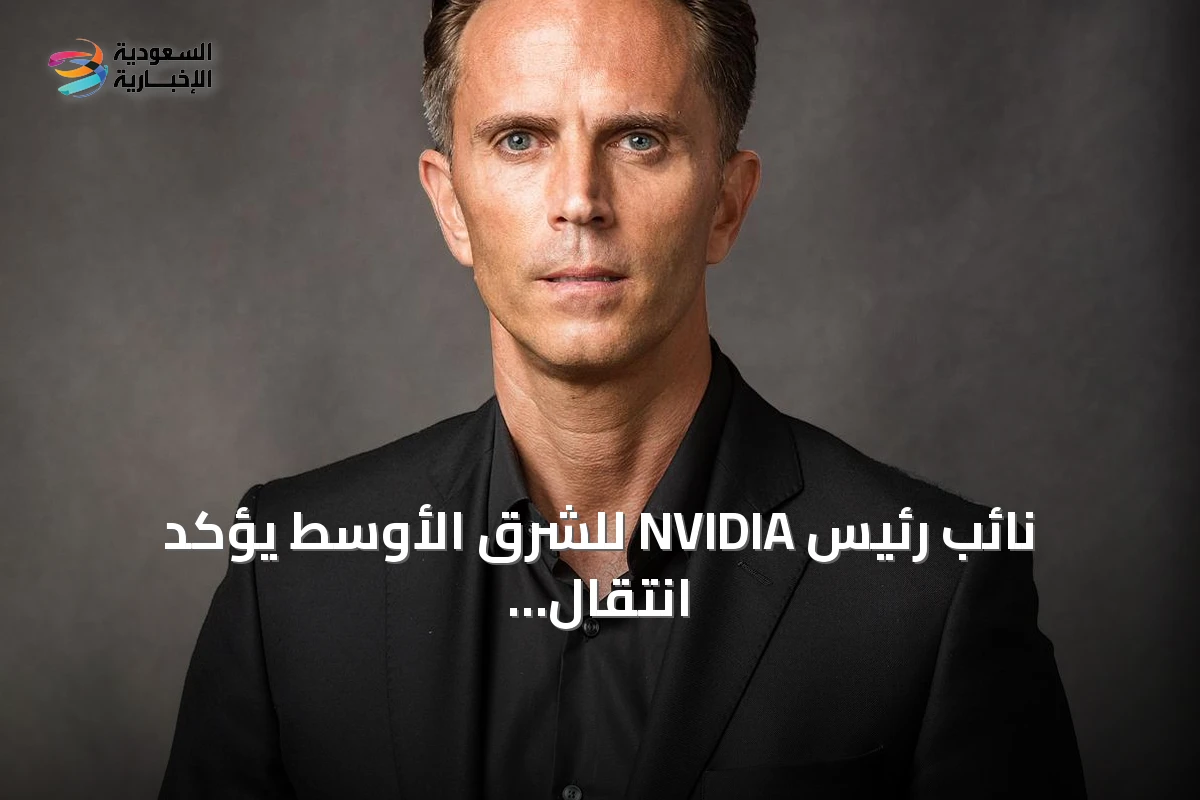 نائب رئيس NVIDIA للشرق الأوسط يؤكد انتقال السعودية من تخطيط الذكاء الاصطناعي إلى تشغيله
