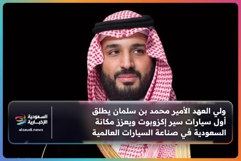 ولي العهد الأمير محمد بن سلمان يطلق أول سيارات سير إكزوبوت ويعزز مكانة السعودية في صناعة السيارات العالمية