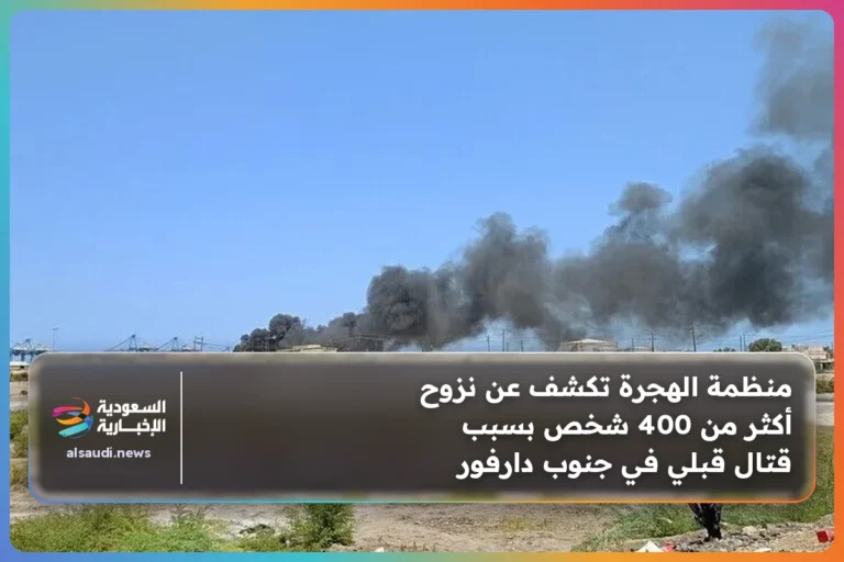 منظمة الهجرة تكشف عن نزوح أكثر من 400 شخص بسبب قتال قبلي في جنوب دارفور