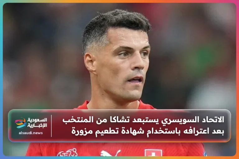 الاتحاد السويسري يستبعد تشاكا من المنتخب بعد اعترافه باستخدام شهادة تطعيم مزورة