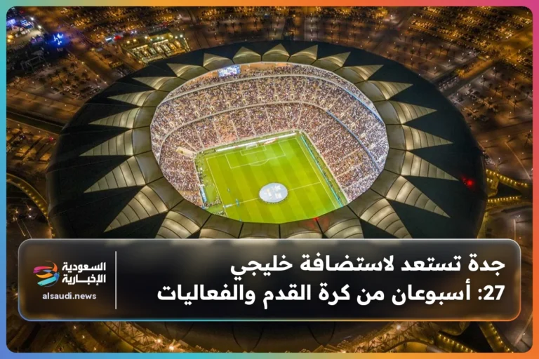 جدة تستعد لاستضافة خليجي 27: أسبوعان من كرة القدم والفعاليات